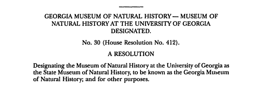Screenshot of an official document that reads: GEORGIA MUSEUM OF NATURAL HISTORY - MUSEUM OF NATURAL HISTORY AT THE UNIVERSITY OF GEORGIA DESIGNATED. No. 30 (House Resolution No. 412). A RESOLUTION Designating the Museum of Natural History at the University of Georgia as the State Museum of Natural History, to be known as the Georgia Museum of Natural History; and for other purposes.